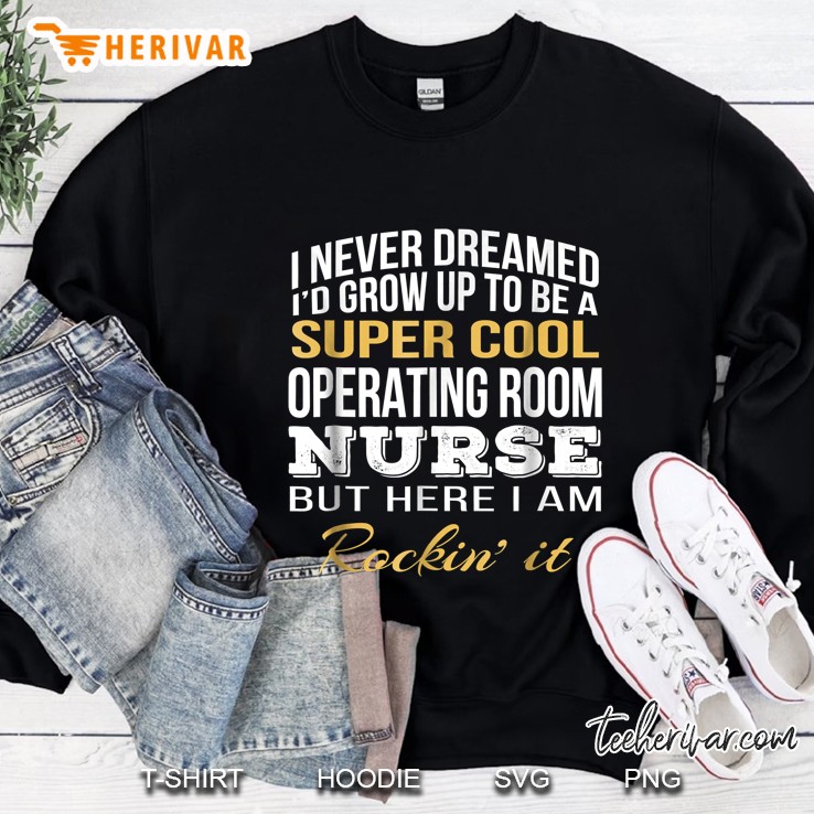 Never Dreamed Grow Up Super Cool Operating Room Nurse Sweatshirt