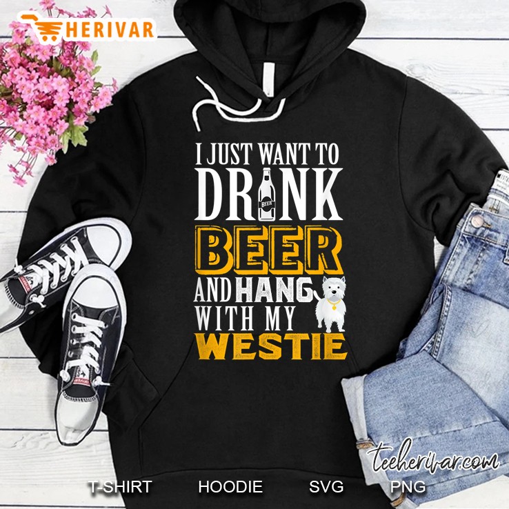 I Just Want To Drink Beer And Hang With My Westie Hoodie