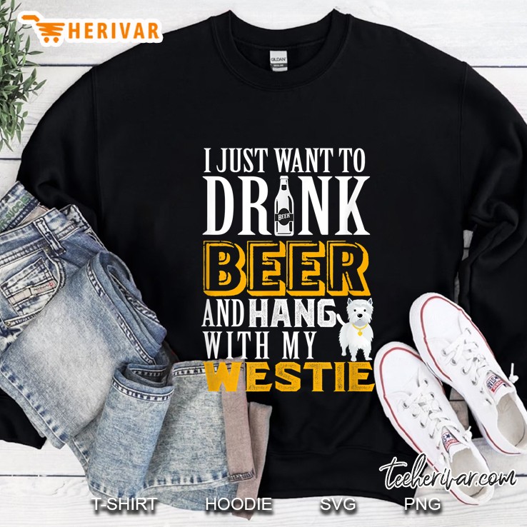 I Just Want To Drink Beer And Hang With My Westie Sweatshirt