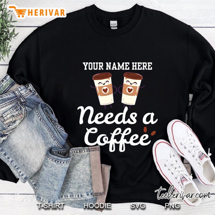 Your Name Here Needs A Coffee Sweatshirt