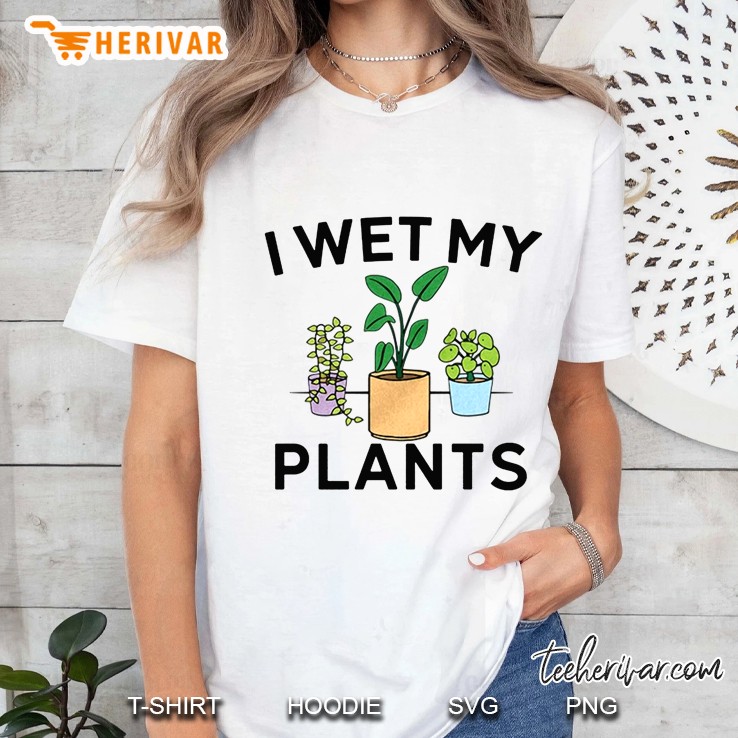 I Wet My Plants Ladies Tee