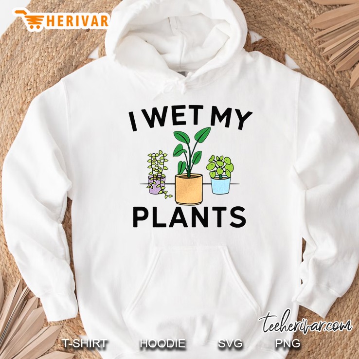 I Wet My Plants Hoodie