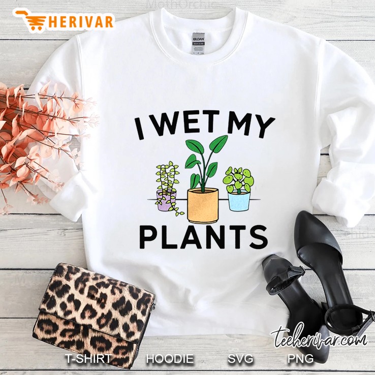 I Wet My Plants Sweatshirt