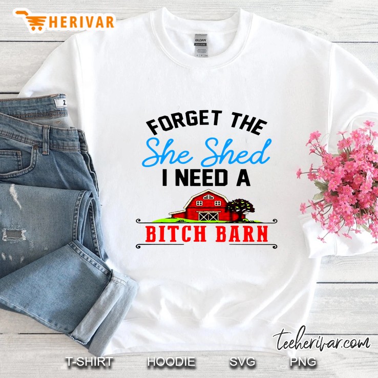 Forget The She Shed I Need A Bitch Barn Sweatshirt