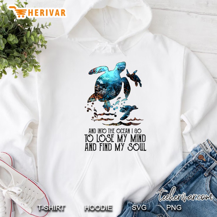 And Into The Ocean I Go To Lose My Mind And Find My Soul Sea Turtle Version Hoodie