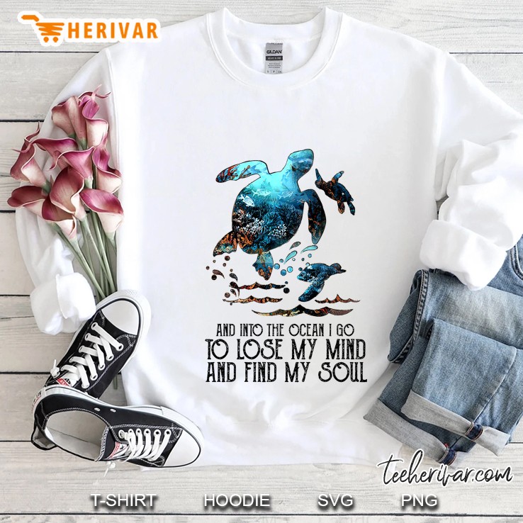 And Into The Ocean I Go To Lose My Mind And Find My Soul Sea Turtle Version Sweatshirt
