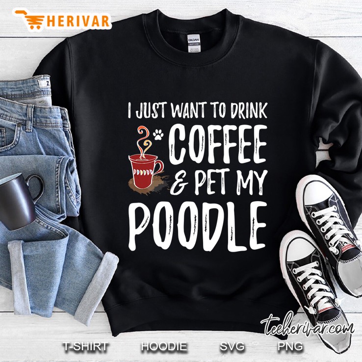 I Just Want To Drink Coffee & Pet My Poodle Sweatshirt