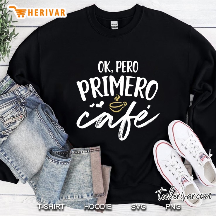 Ok Primero Cafe Funny Spanish Language Sweatshirt