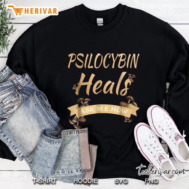 Psilocybin Heals Ask Me How Sweatshirt