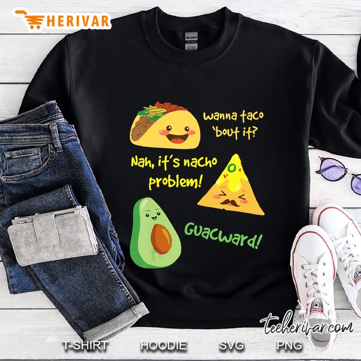 Wanna Taco Bout It  Nah It Is Nacho Problem Guacward Sweatshirt