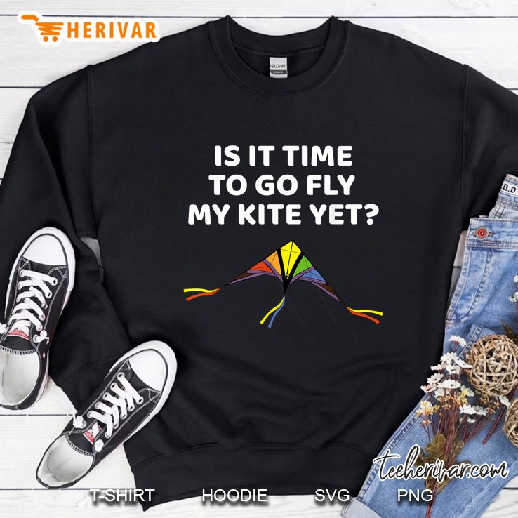 Is It Time To Go Fly My Kite Yet Sweatshirt