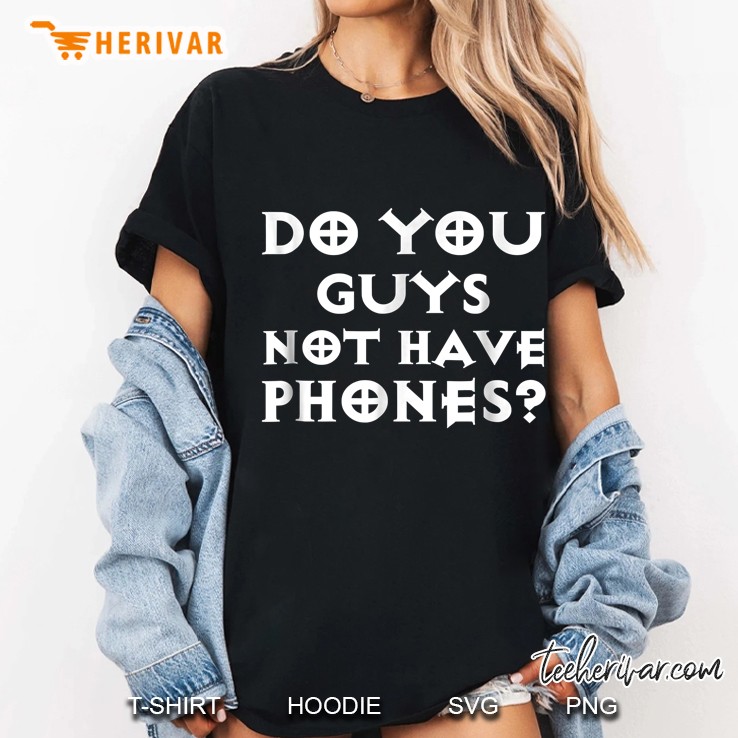 Do You Guys Not Have Phones Ladies Tee