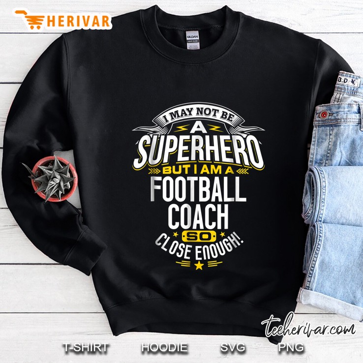 I May Not Be A Superhero But I Am A Football Coach So Close Enough Sweatshirt