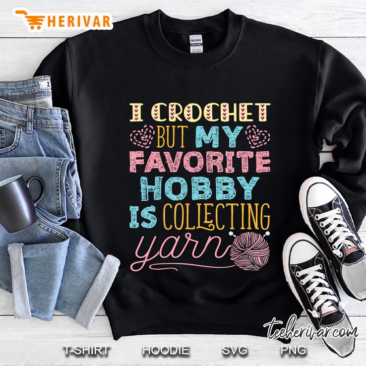 I Crochet But My Favorite Hobby Is Collecting Yarn Sweatshirt