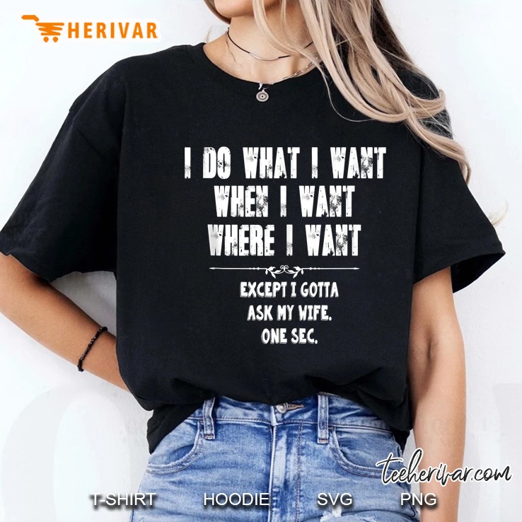 I Do What I Want When I Want Where I Want Except I Gotta Ask My Wife One Sec Ladies Tee