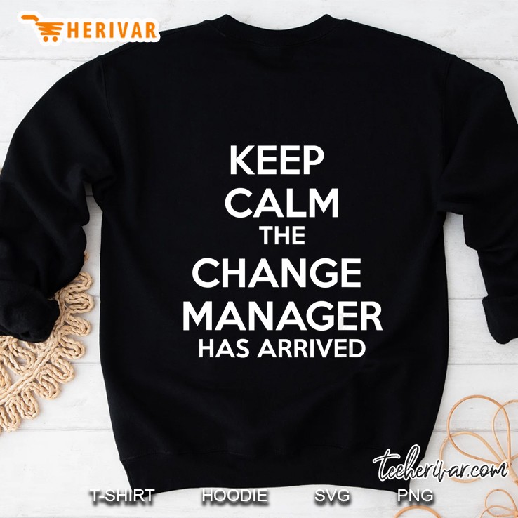 Keep Calm The Change Manager Has Arrived Sweatshirt
