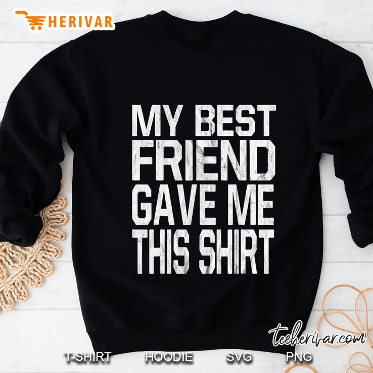 My Best Friend Gave Me This Shirt Sweatshirt