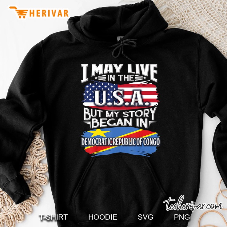I May Live In The Usa But My Story Began In Democratic Republic Of Congo Hoodie