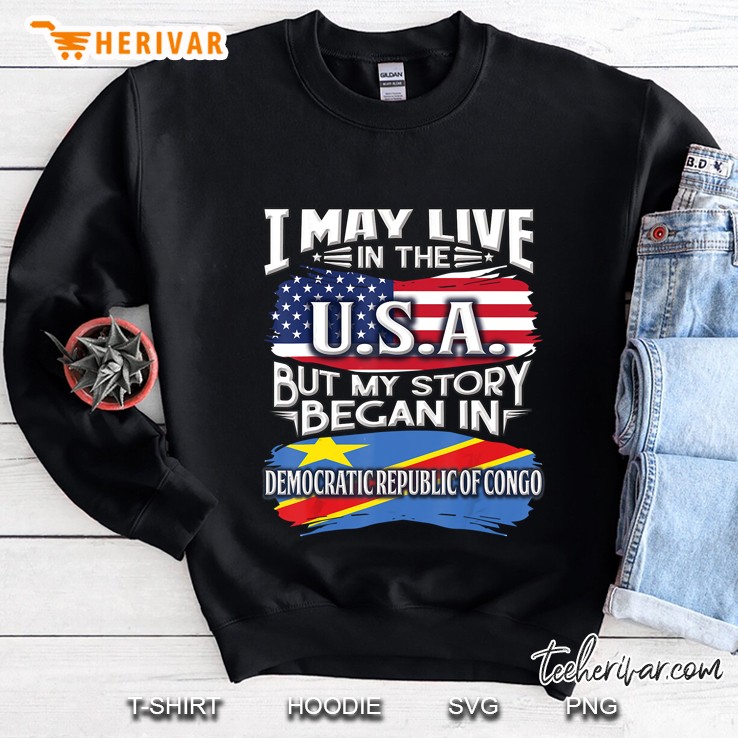 I May Live In The Usa But My Story Began In Democratic Republic Of Congo Sweatshirt