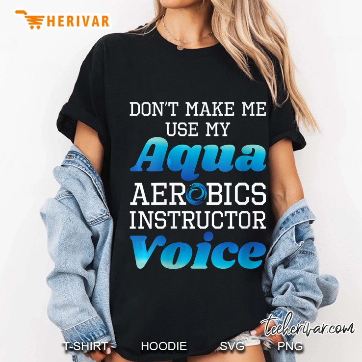 Do Not Make Me Use My Aqua Aerobics Instructor Voice Ladies Tee