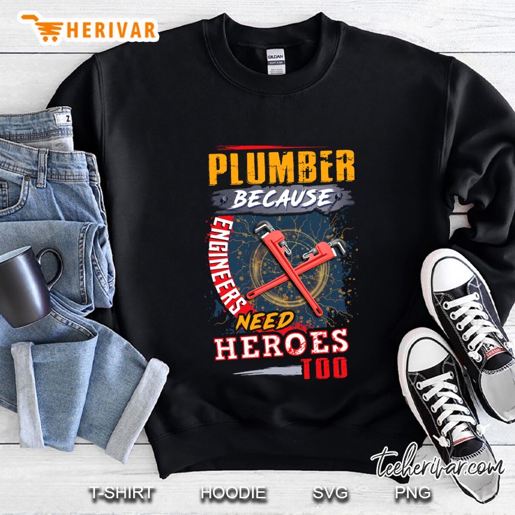 Plumber Because Engineers Need Heroes Too Sweatshirt
