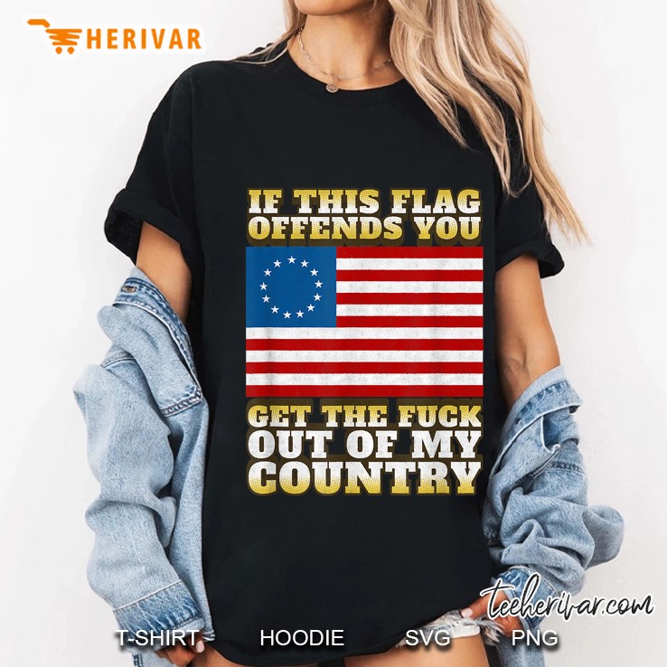 If This Flag Offends You Get The Fuck Out Of My Country Betsy Ross Flag Ladies Tee