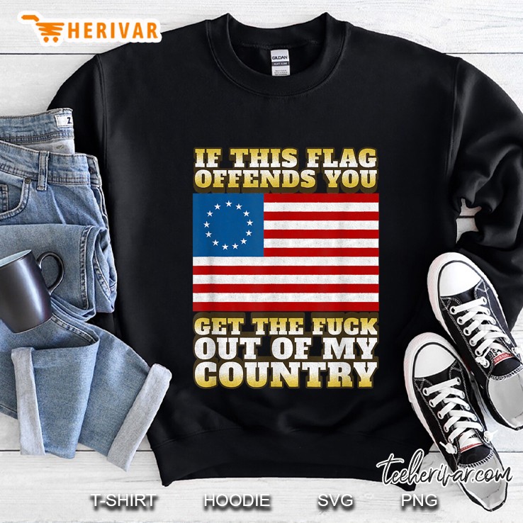 If This Flag Offends You Get The Fuck Out Of My Country Betsy Ross Flag Sweatshirt
