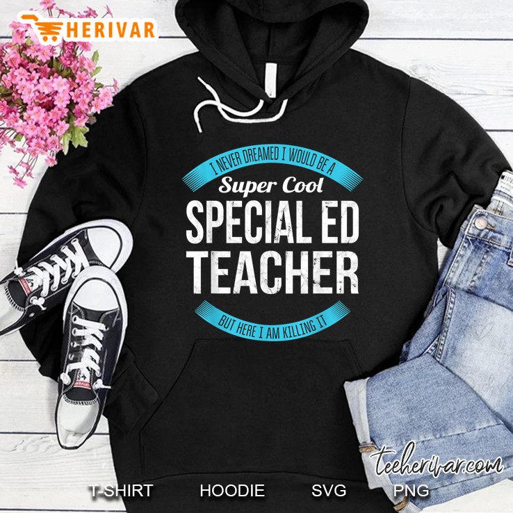 I Never Dreamed I Would Be A Super Cool Special Ed Teacher But Here I Am Killing It Hoodie