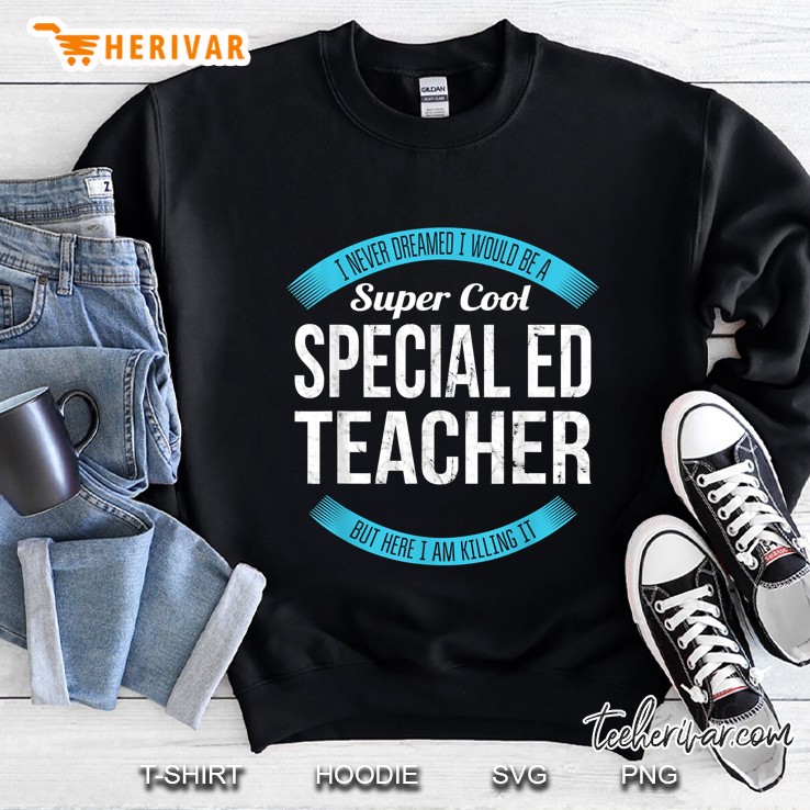 I Never Dreamed I Would Be A Super Cool Special Ed Teacher But Here I Am Killing It Sweatshirt