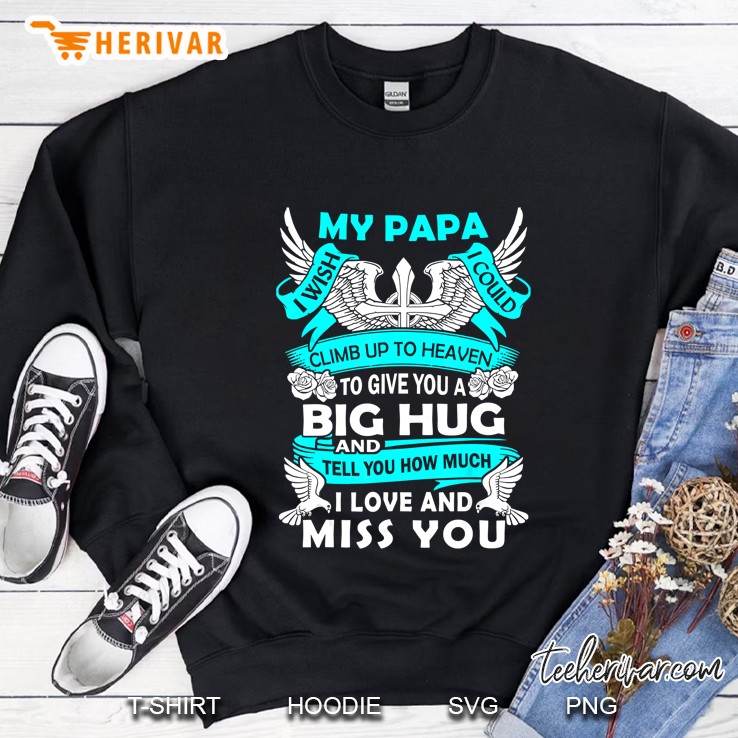 My Papa I Wish I Could Climb Up To Heaven To Give You A Big Hug And Tell You How Much I Love Sweatshirt