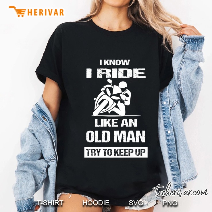 I Know I Ride Like An Old Man Try To Keep Up Ladies Tee