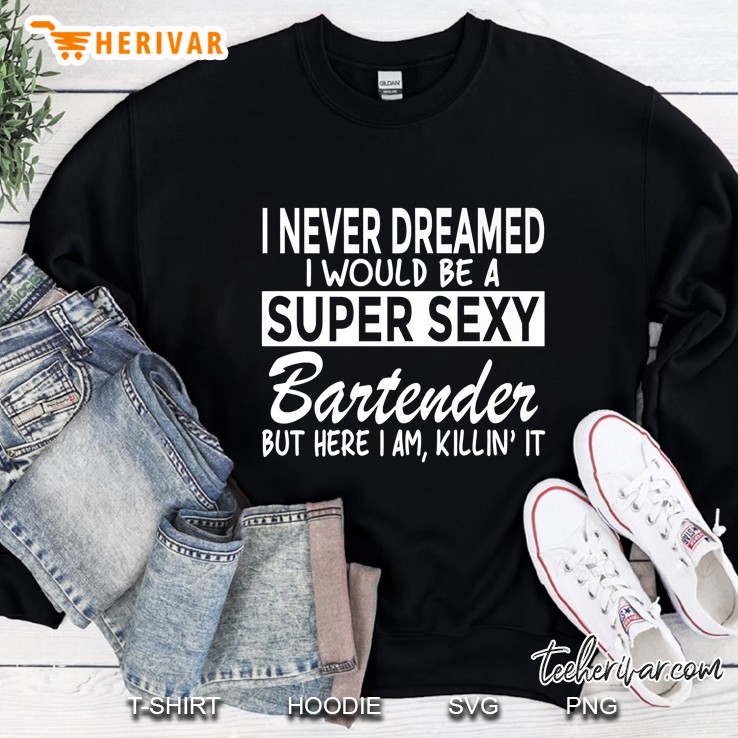 Never Dreamed Would Be Super Sexy Bartender Sweatshirt
