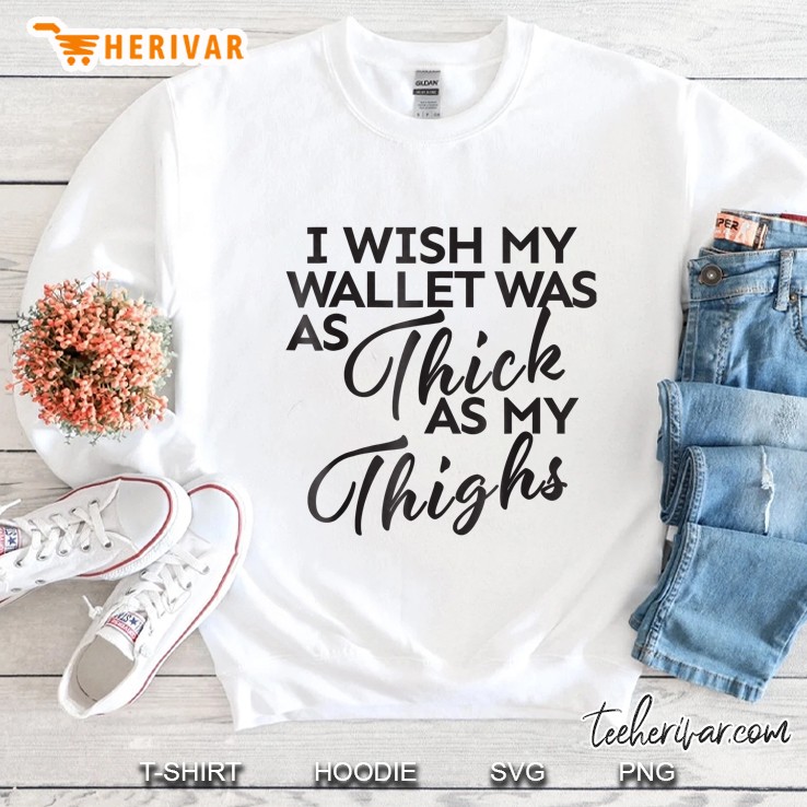 I Wish My Wallet Was As Thick As My Thighs Sweatshirt