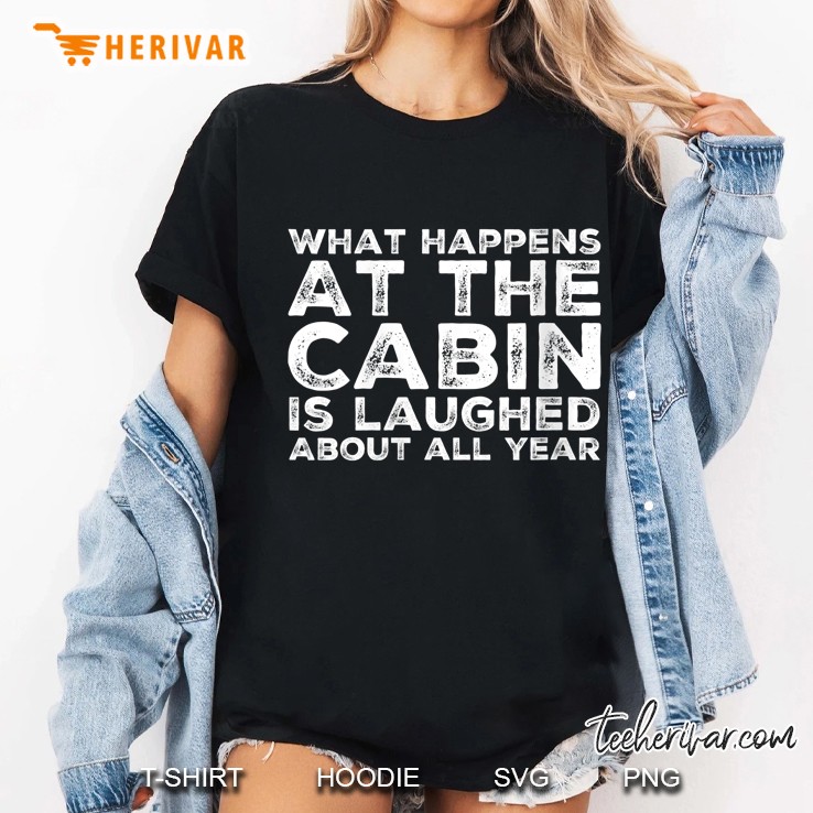 What Happens At The Cabin Is Laughed About All Year Ladies Tee