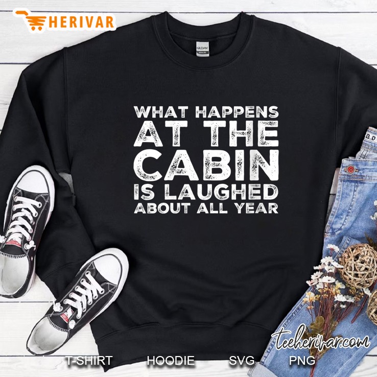 What Happens At The Cabin Is Laughed About All Year Sweatshirt