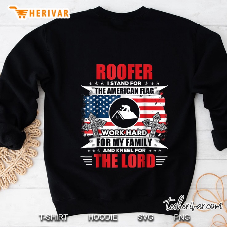 Roofer I Stand For The American Flag Work Hard For My Family And Kneel For The Lord Sweatshirt