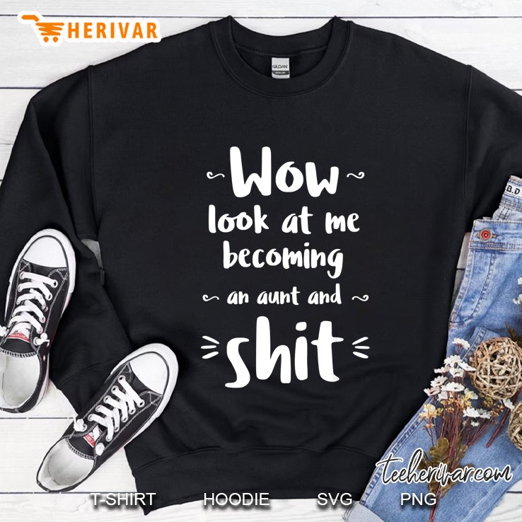 Wow Look At Me Becoming An Aunt And Shit Sweatshirt