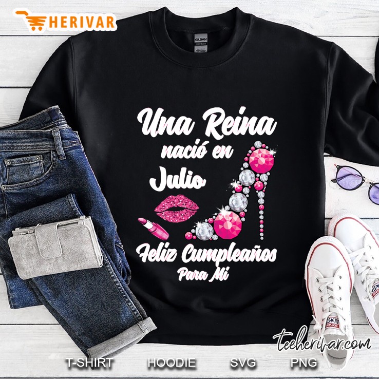 Una Reina Nacio En Julio Feliz Cumpleanos Para Mi Sweatshirt