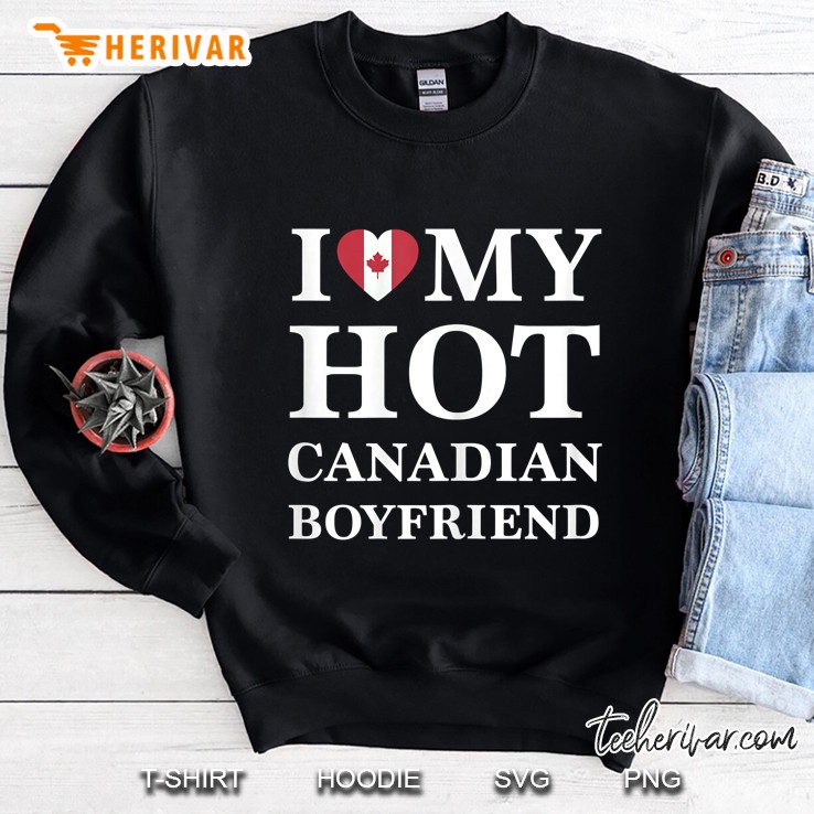 I Love My Hot Canadian Boyfriend Sweatshirt