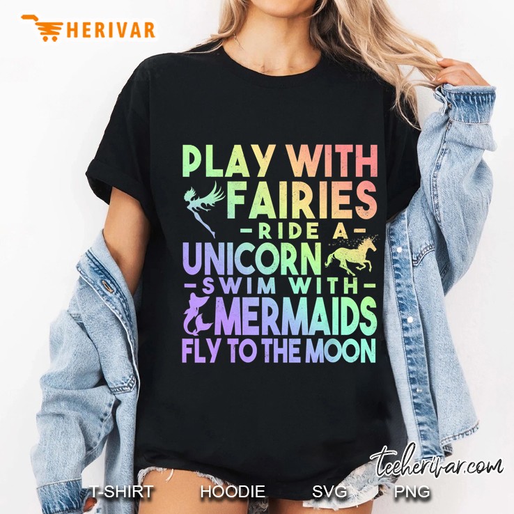 Play With Fairies Ride A Unicorn Swim With Mermaids Fly To The Moon Ladies Tee
