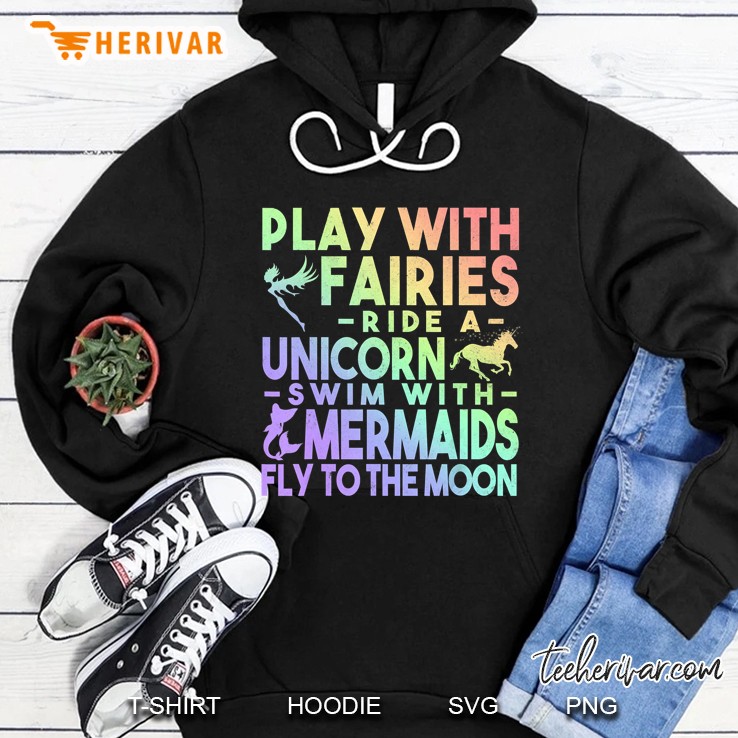 Play With Fairies Ride A Unicorn Swim With Mermaids Fly To The Moon Hoodie