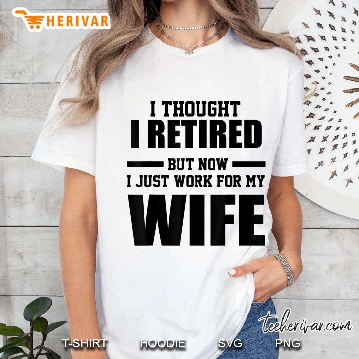 I Thought I Retired But Now I Just Work For My Wife Ladies Tee