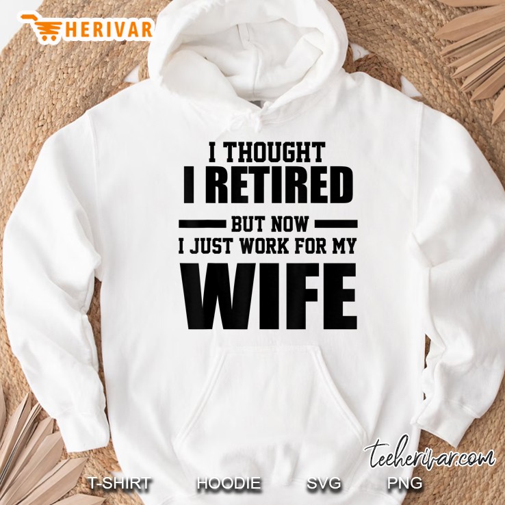 I Thought I Retired But Now I Just Work For My Wife Hoodie