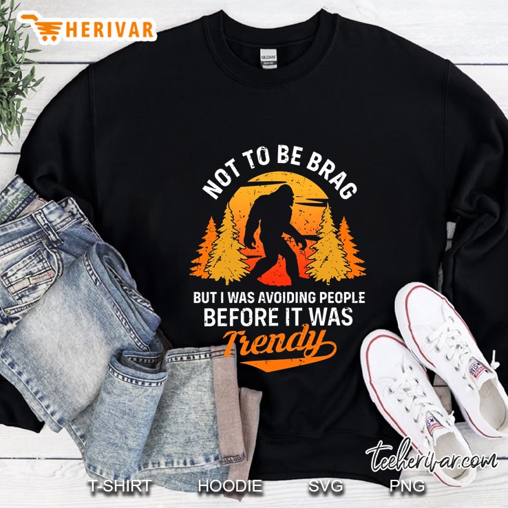 Not To Be Brag But I Was Avoiding People Before It Was Trendy Bigfoot Vintage Version Sweatshirt