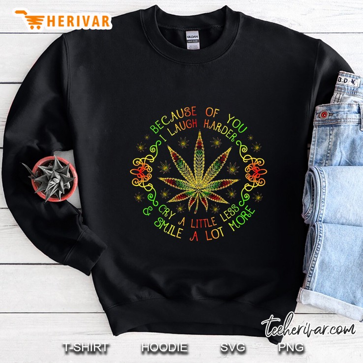 Because Of You I Laugh Harder Cry A Little Less & Smile A Lot More Weed Sweatshirt