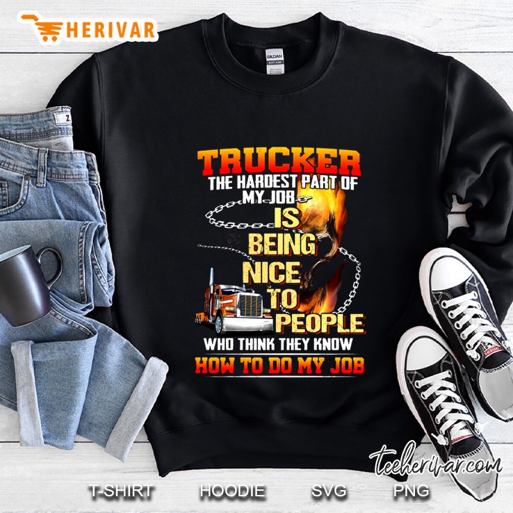 Trucker The Hardest Part Of My Job Is Being Nice To People Who Think They Know Sweatshirt