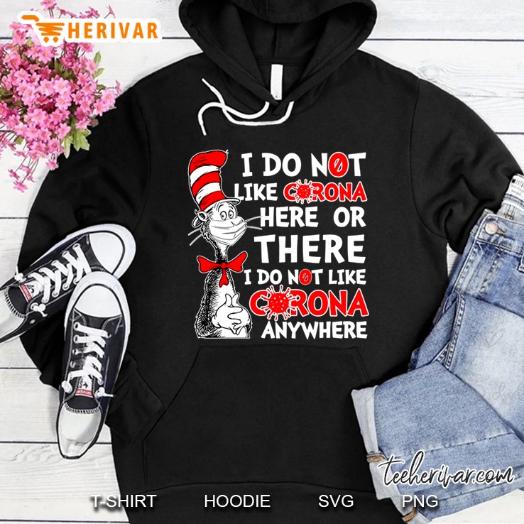 I Do Not Like Corona Here Or There I Do Not Like Corona Anywhere Cat In Hat Version Hoodie