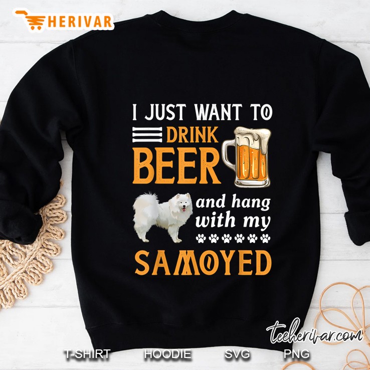 I Just Want To Drink Beer And Hang With My Samoyed Sweatshirt