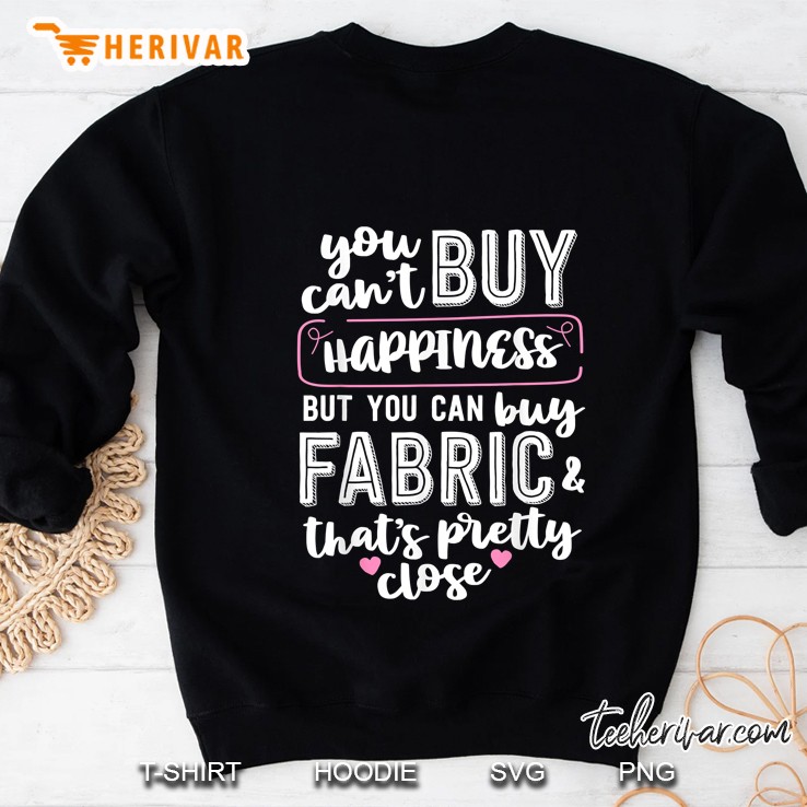 You Can Not Buy Happiness But You Can Buy Fabric And That Is Pretty Close Sweatshirt