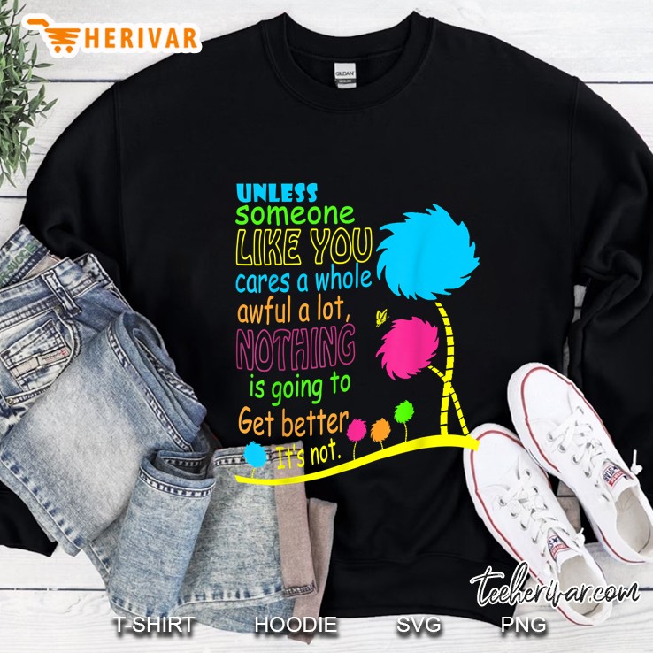 Unless Someone Like You Cares A Whole Awful A Lot Nothing Is Going To Get Better Sweatshirt